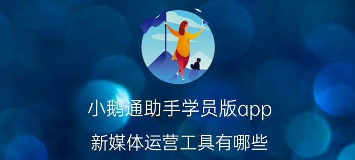 小鹅通助手学员版app 新媒体运营工具有哪些？